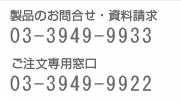 製品のお問合せ・資料請求 03-3949-9933 ご注文専用窓口 03-3949-9922
